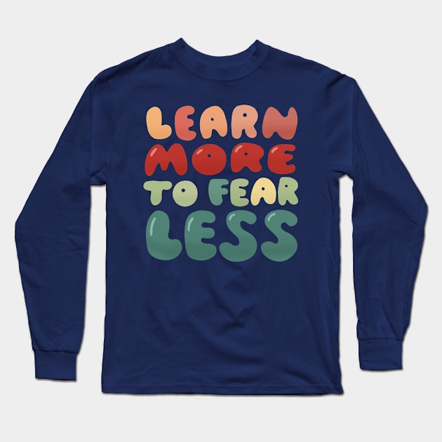 Learn more to fear less Long Sleeve T-Shirt by What a fab day!